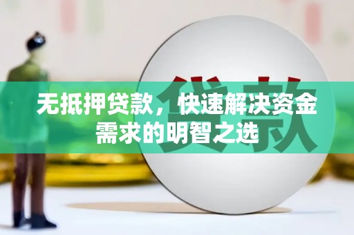托里无抵押贷款，快速解决资金需求的明智之选