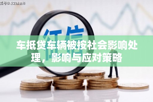 延寿车抵贷车辆被按社会影响处理，影响与应对策略