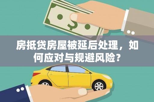 惠山房抵贷房屋被延后处理，如何应对与规避风险？